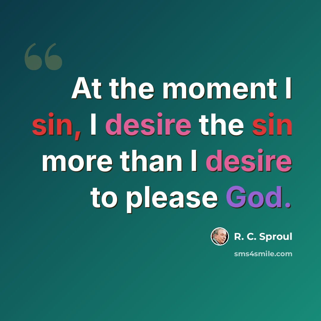 “At the moment I sin, I desire the sin more than I desire to please God.” quote by R. C. Sproul