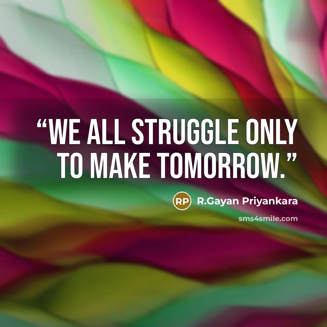 “We all struggle only to make tomorrow.” quote by R.Gayan Priyankara