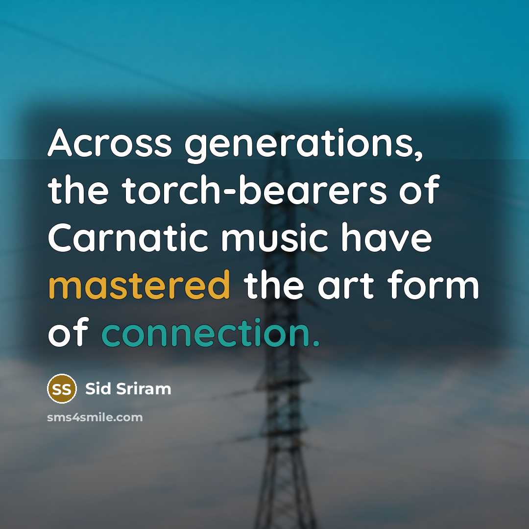 “Across generations, the torch-bearers of Carnatic music have mastered the art form of connection.” quote by Sid Sriram