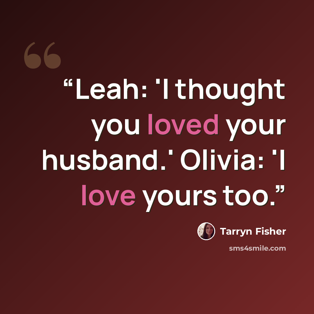 “Leah: 'I thought you loved your husband.' Olivia: 'I love yours too.” quote by Tarryn Fisher