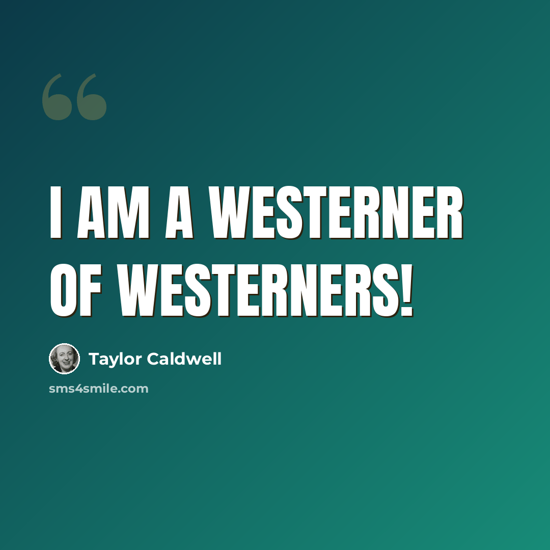 “I am a Westerner of Westerners!” quote by Taylor Caldwell