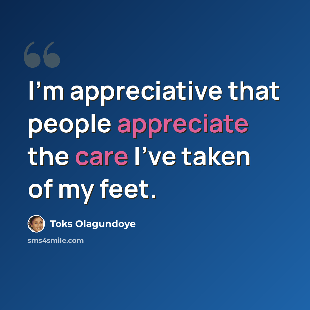 “I'm appreciative that people appreciate the care I've taken of my feet.” quote by Toks Olagundoye