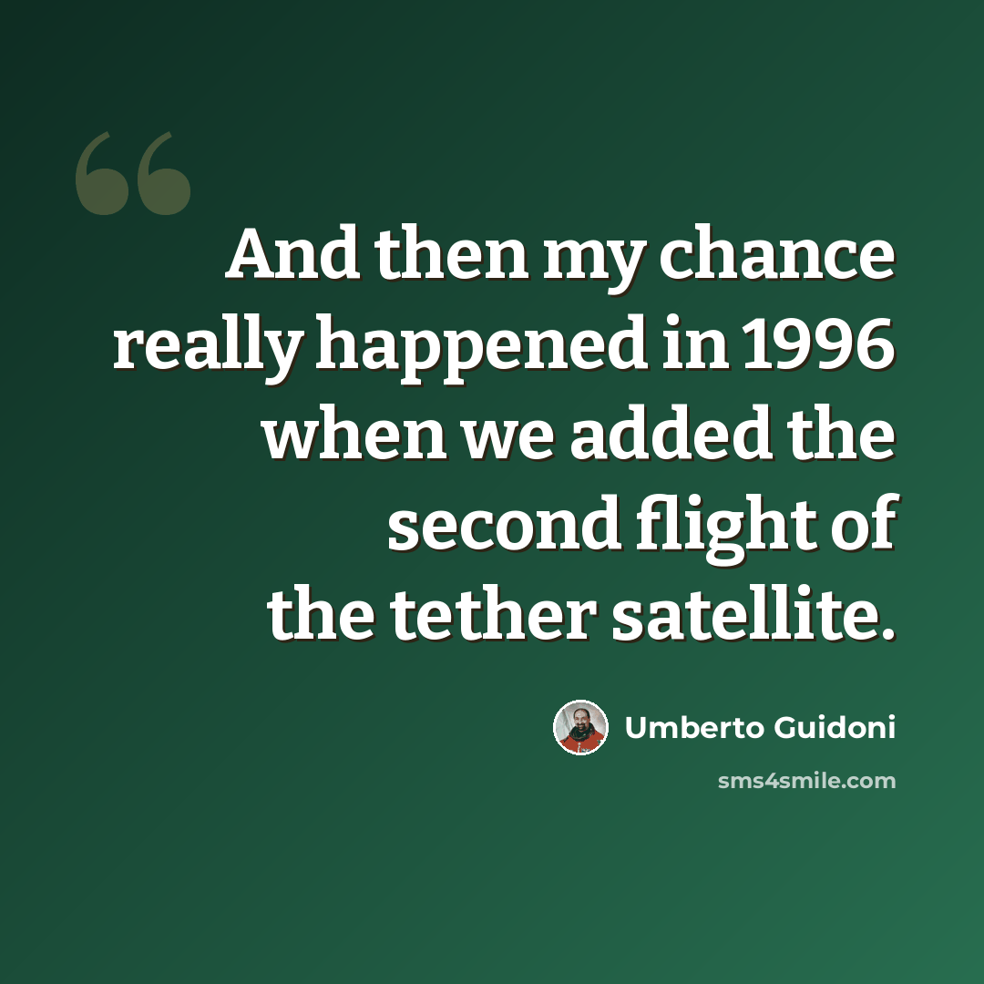 “And then my chance really happened in 1996 when we added the second flight of the tether satellite.” quote by Umberto Guidoni