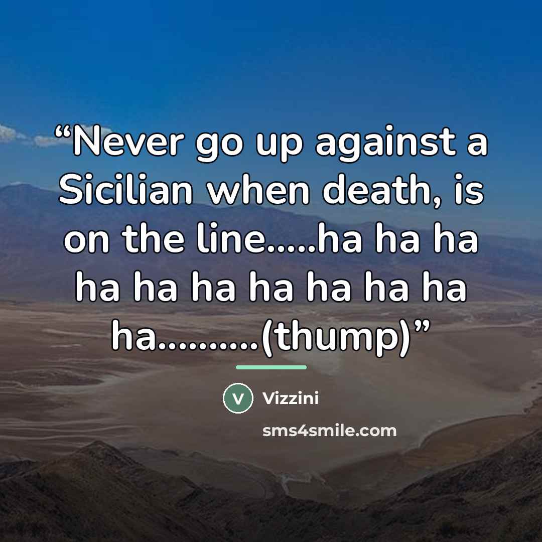 “Never go up against a Sicilian when death, is on the line…ha ha ha ha ha ha ha ha ha ha ha…..(thump)” quote by Vizzini