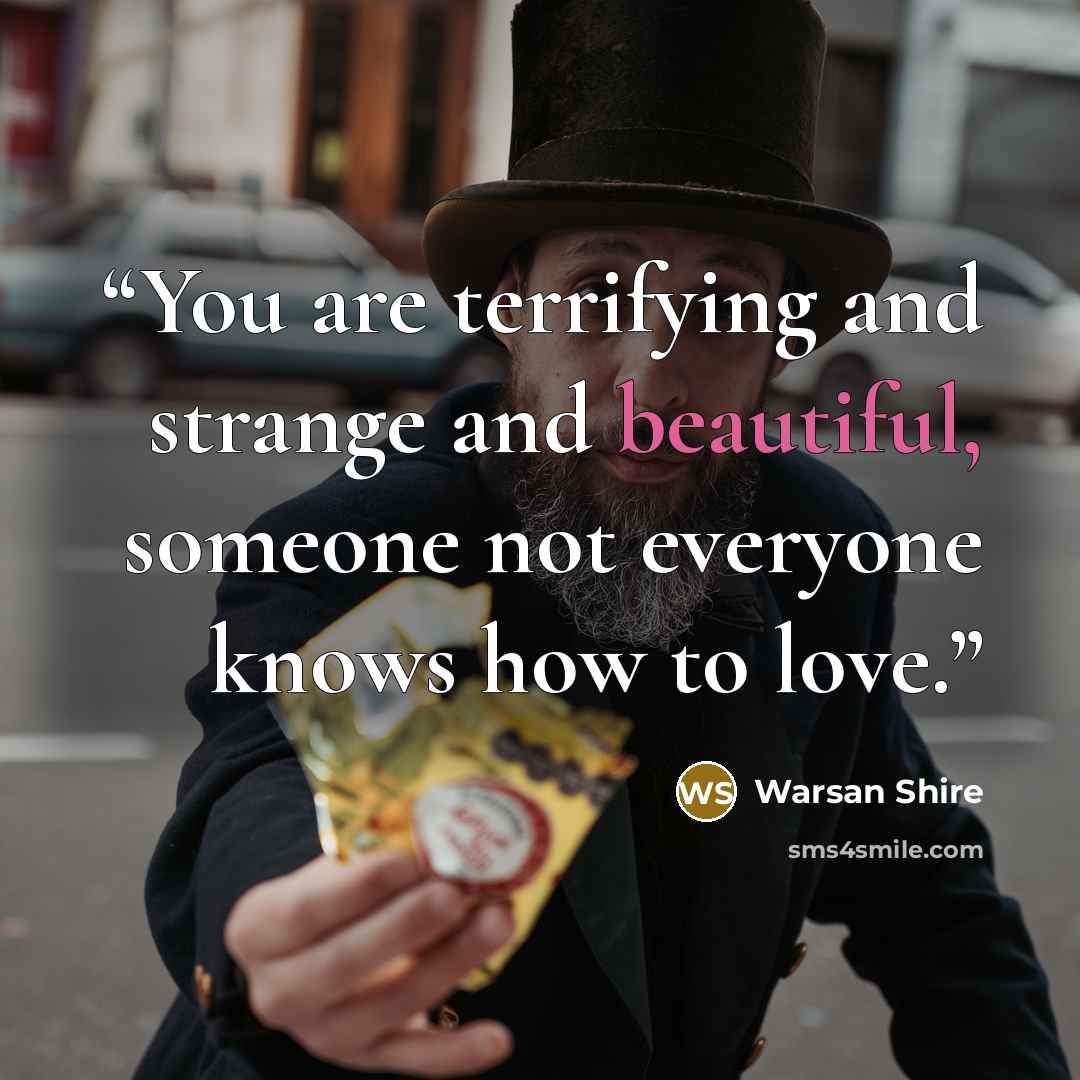 “You are terrifying and strange and beautiful, someone not everyone knows how to love.” quote by Warsan Shire