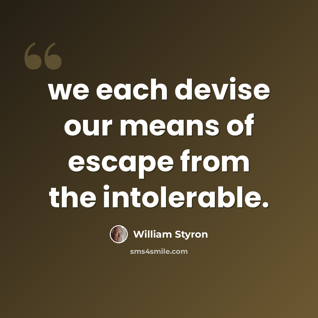 “we each devise our means of escape from the intolerable.” quote by William Styron