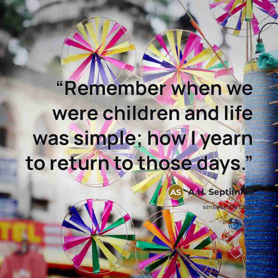 “Remember when we were children and life was simple; how I yearn to return to those days.” quote by A.H. Septimius