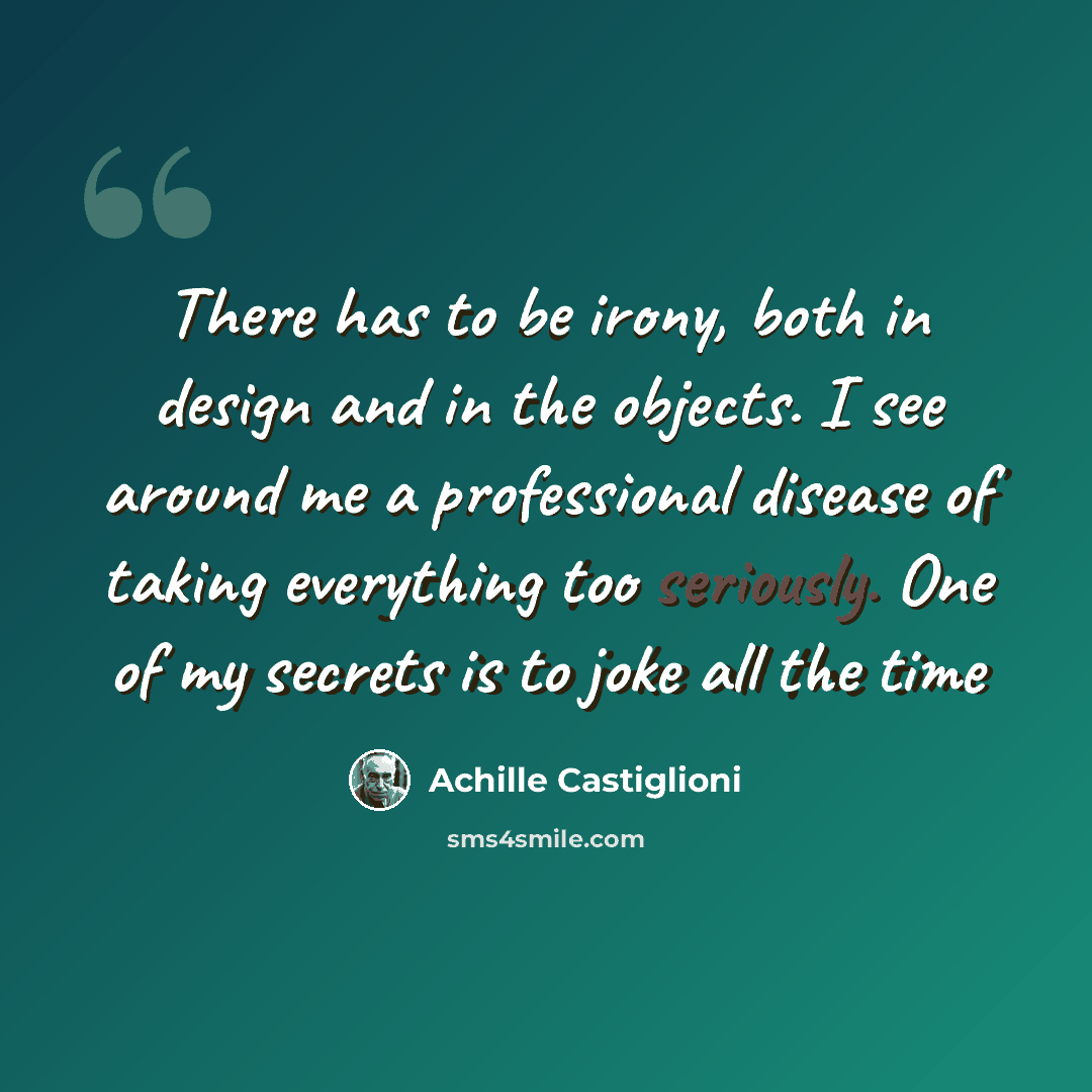 “There has to be irony, both in design and in the objects. I see around me a professional disease of taking everything too seriously. One of my secrets is to joke all the time” quote by Achille Castiglioni