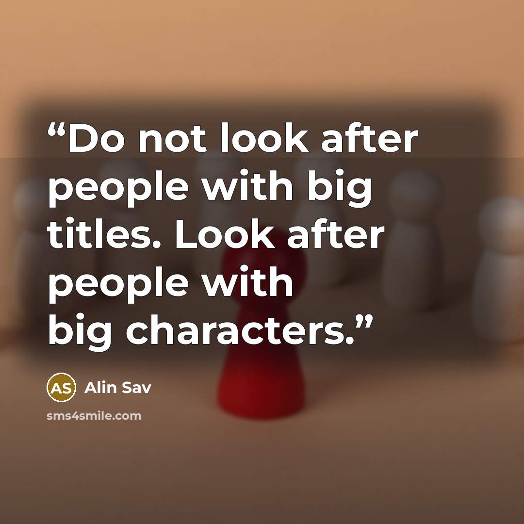“Do not look after people with big titles. Look after people with big characters.” quote by Alin Sav