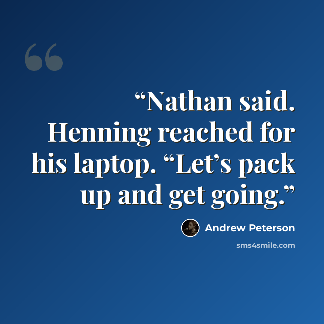 “Nathan said. Henning reached for his laptop. “Let’s pack up and get going.” quote by Andrew Peterson