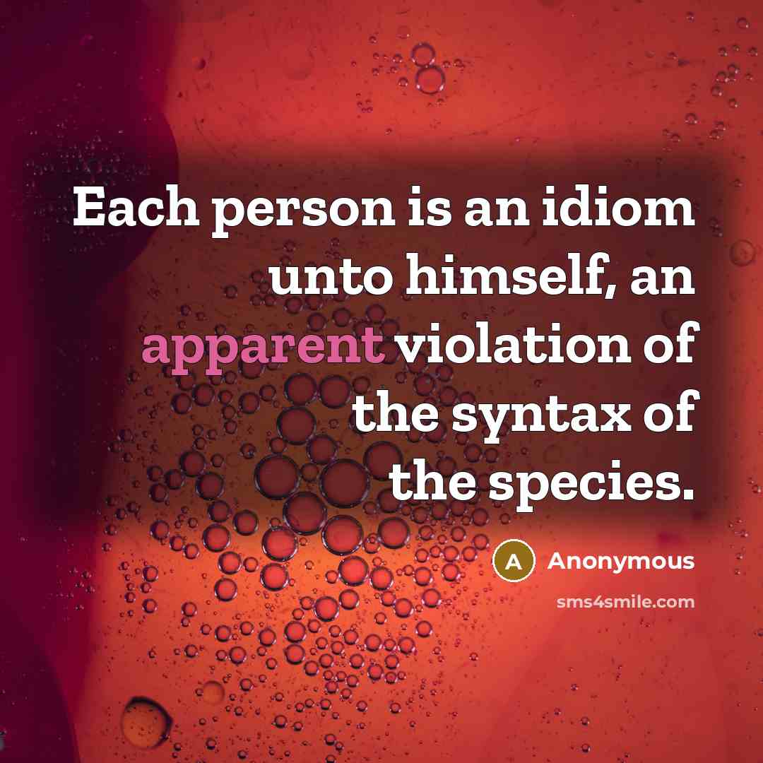 “Each person is an idiom unto himself, an apparent violation of the syntax of the species.” quote by Anonymous