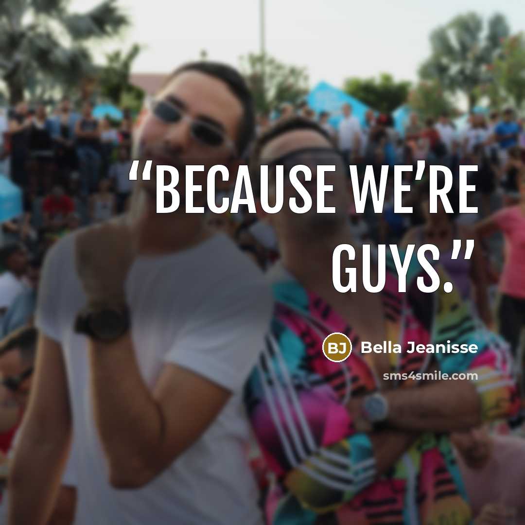 “Because we’re guys.” quote by Bella Jeanisse