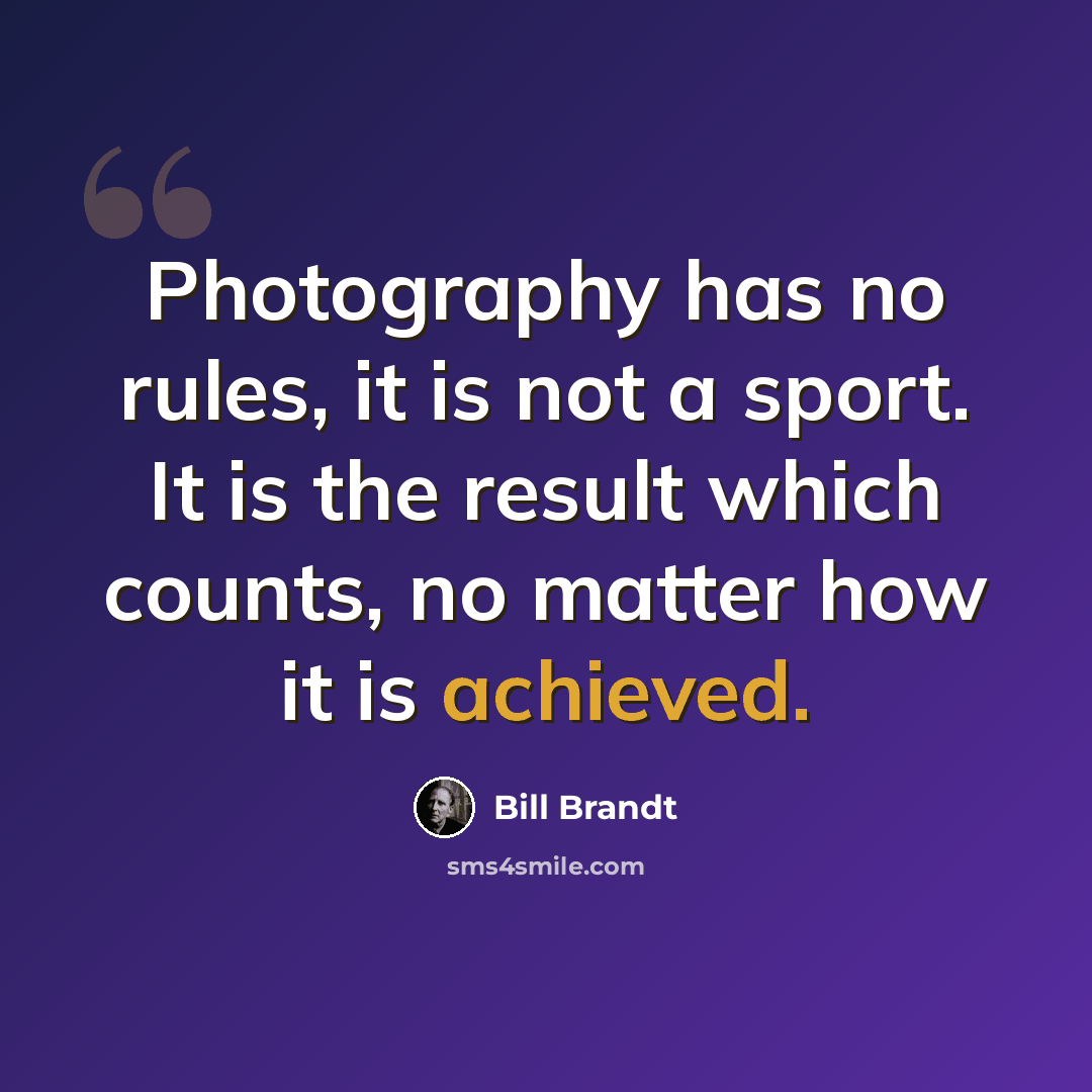 “Photography has no rules, it is not a sport. It is the result which counts, no matter how it is achieved.” quote by Bill Brandt