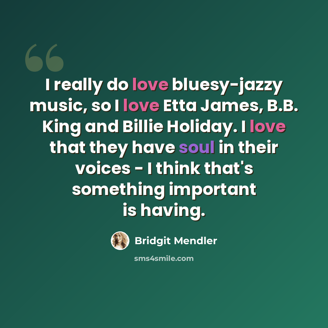 “I really do love bluesy-jazzy music, so I love Etta James, B.B. King and Billie Holiday. I love that they have soul in their voices - I think that's something important is having.” quote by Bridgit Mendler