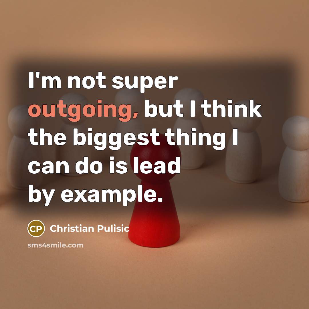 “I'm not super outgoing, but I think the biggest thing I can do is lead by example.” quote by Christian Pulisic