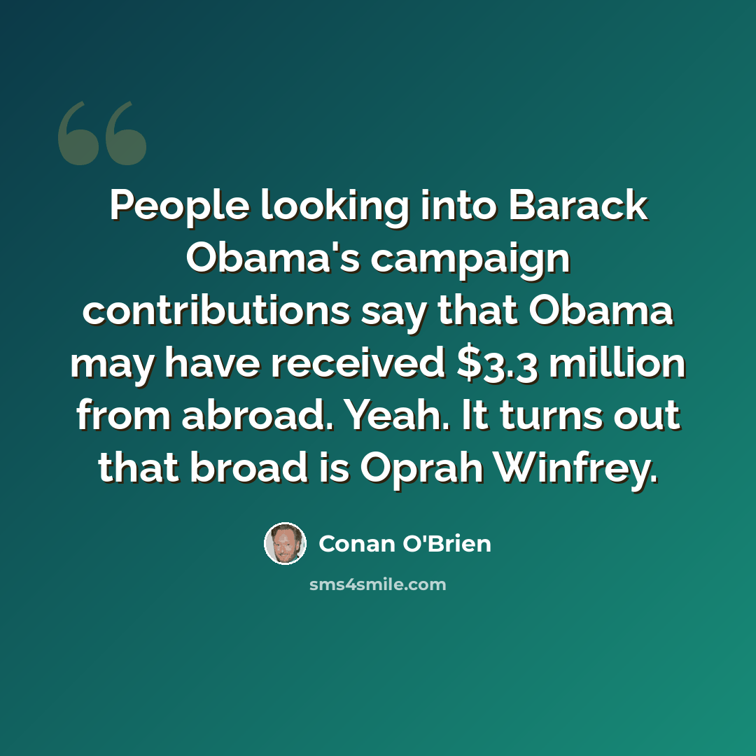 “People looking into Barack Obama's campaign contributions say that Obama may have received $3.3 million from abroad. Yeah. It turns out that broad is Oprah Winfrey.” quote by Conan O'Brien