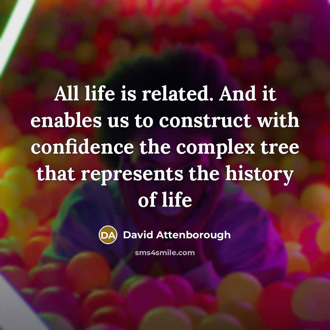 “All life is related. And it enables us to construct with confidence the complex tree that represents the history of life” quote by David Attenborough