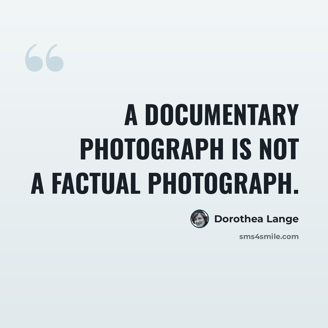 “A documentary photograph is not a factual photograph.” quote by Dorothea Lange