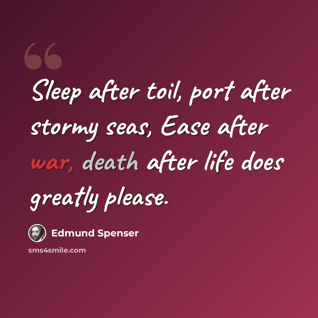 “Sleep after toil, port after stormy seas, Ease after war, death after life does greatly please.” quote by Edmund Spenser