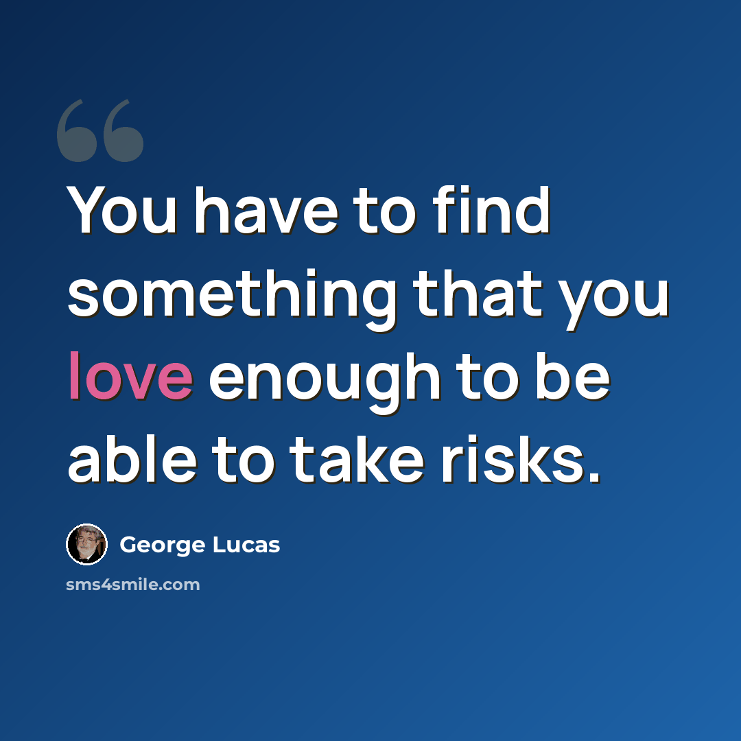 “You have to find something that you love enough to be able to take risks.” quote by George Lucas