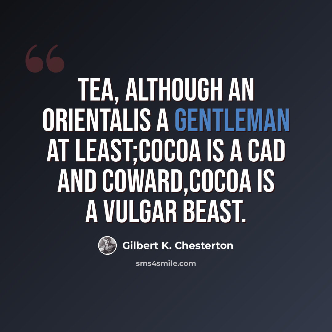 “Tea, although an OrientalIs a gentleman at least;Cocoa is a cad and coward,Cocoa is a vulgar beast.” quote by Gilbert K. Chesterton