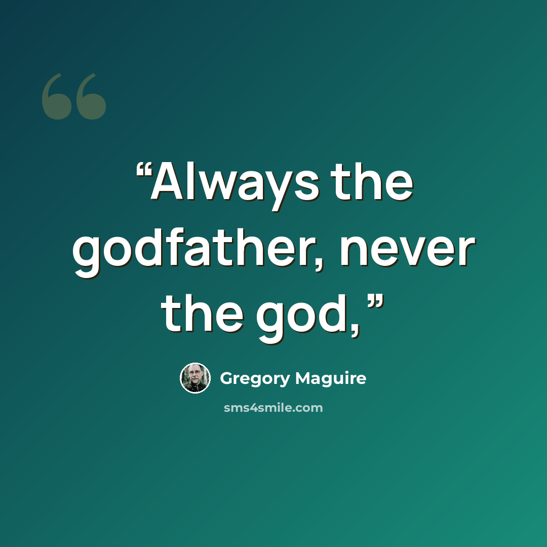 “Always the godfather, never the god,” quote by Gregory Maguire