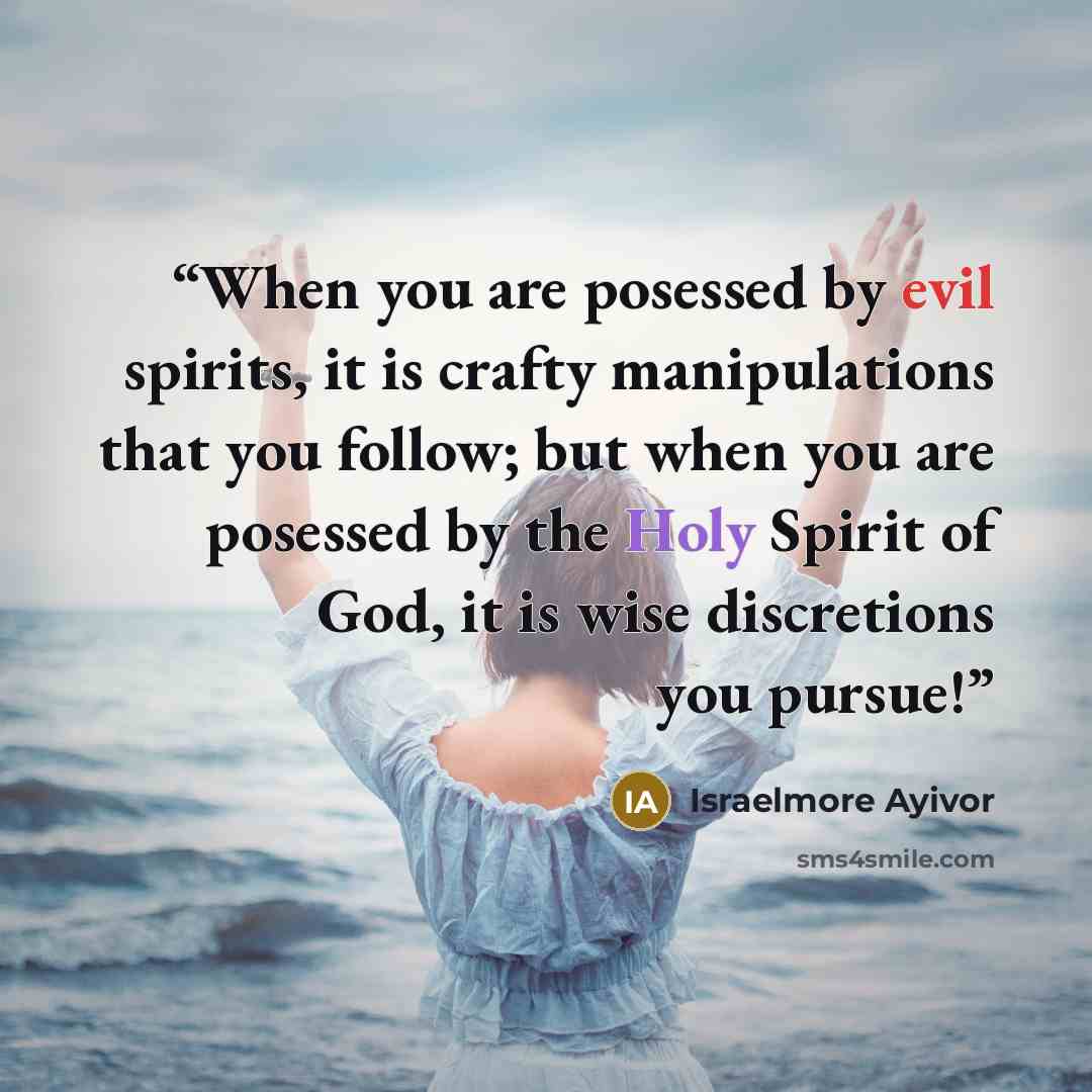 “When you are posessed by evil spirits, it is crafty manipulations that you follow; but when you are posessed by the Holy Spirit of God, it is wise discretions you pursue!” quote by Israelmore Ayivor