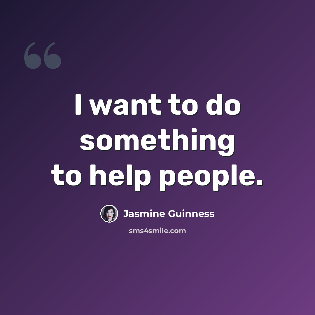 “I want to do something to help people.” quote by Jasmine Guinness