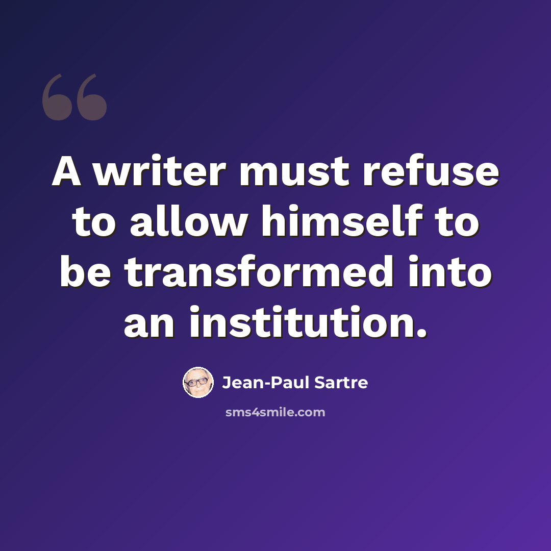 “A writer must refuse to allow himself to be transformed into an institution.” quote by Jean-Paul Sartre