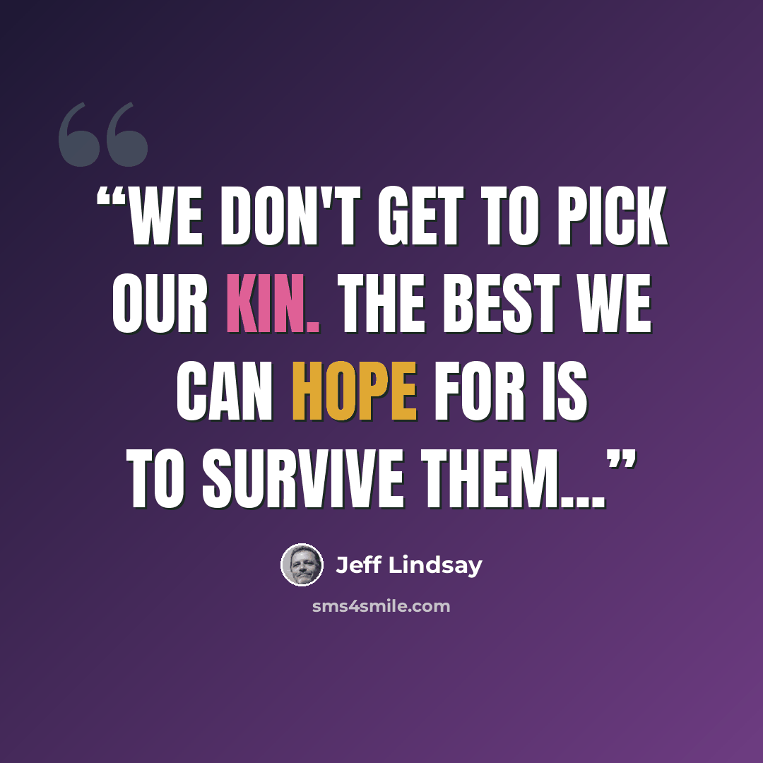 “We don't get to pick our kin. The best we can hope for is to survive them...” quote by Jeff Lindsay