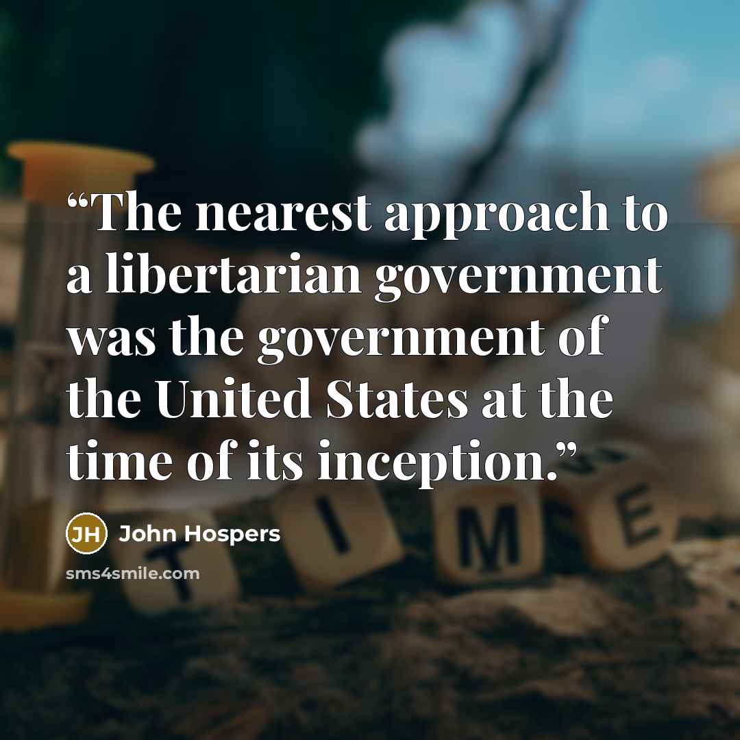 “The nearest approach to a libertarian government was the government of the United States at the time of its inception.” quote by John Hospers