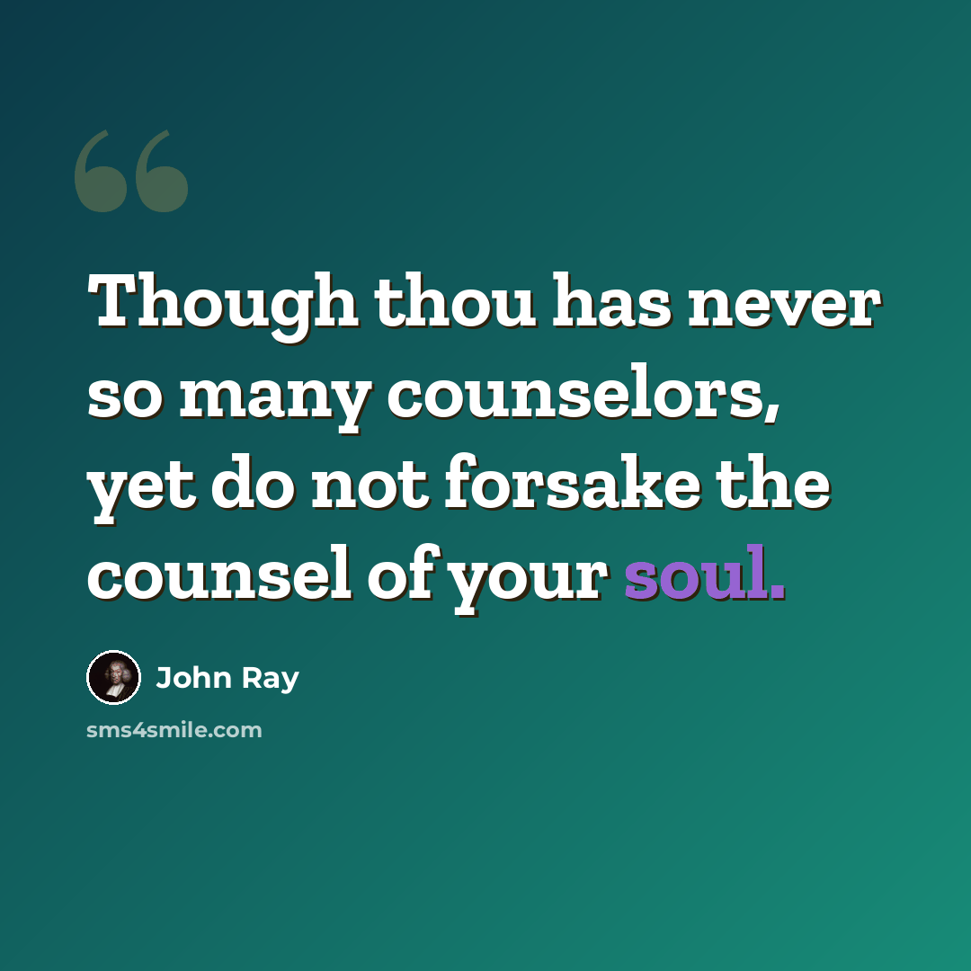 “Though thou has never so many counselors, yet do not forsake the counsel of your soul.” quote by John Ray