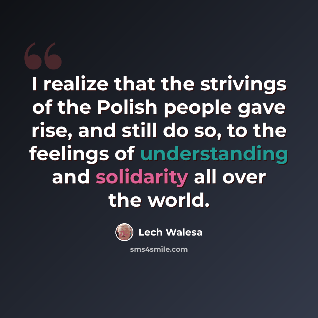 “I realize that the strivings of the Polish people gave rise, and still do so, to the feelings of understanding and solidarity all over the world.” quote by Lech Walesa