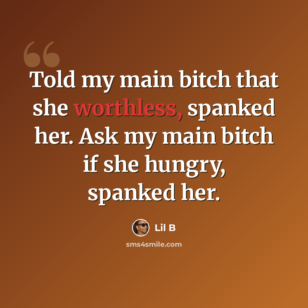 “Told my main bitch that she worthless, spanked her. Ask my main bitch if she hungry, spanked her.” quote by Lil B