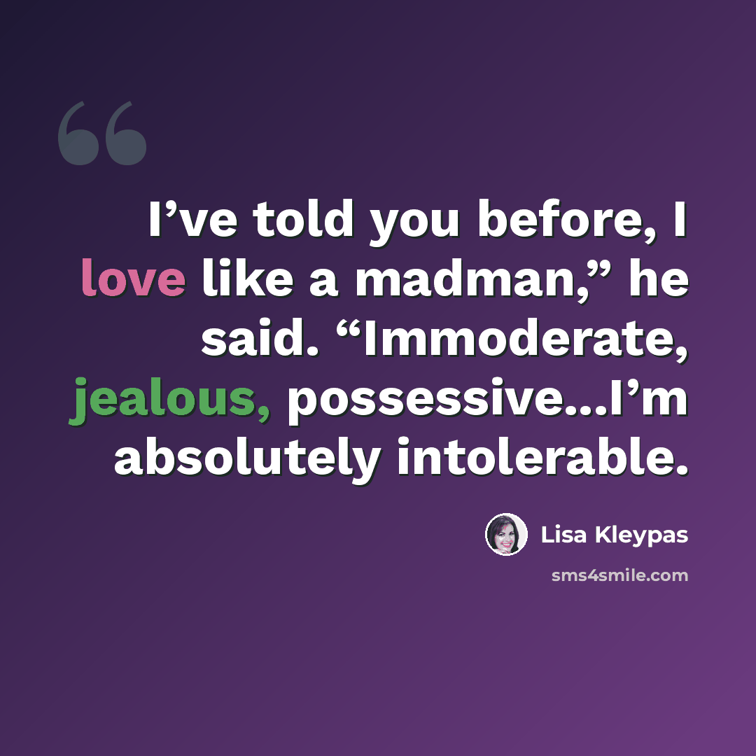 “I’ve told you before, I love like a madman,” he said. “Immoderate, jealous, possessive...I’m absolutely intolerable.” quote by Lisa Kleypas