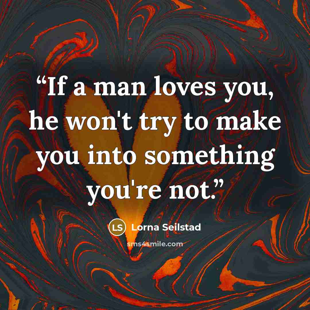 “If a man loves you, he won't try to make you into something you're not.” quote by Lorna Seilstad