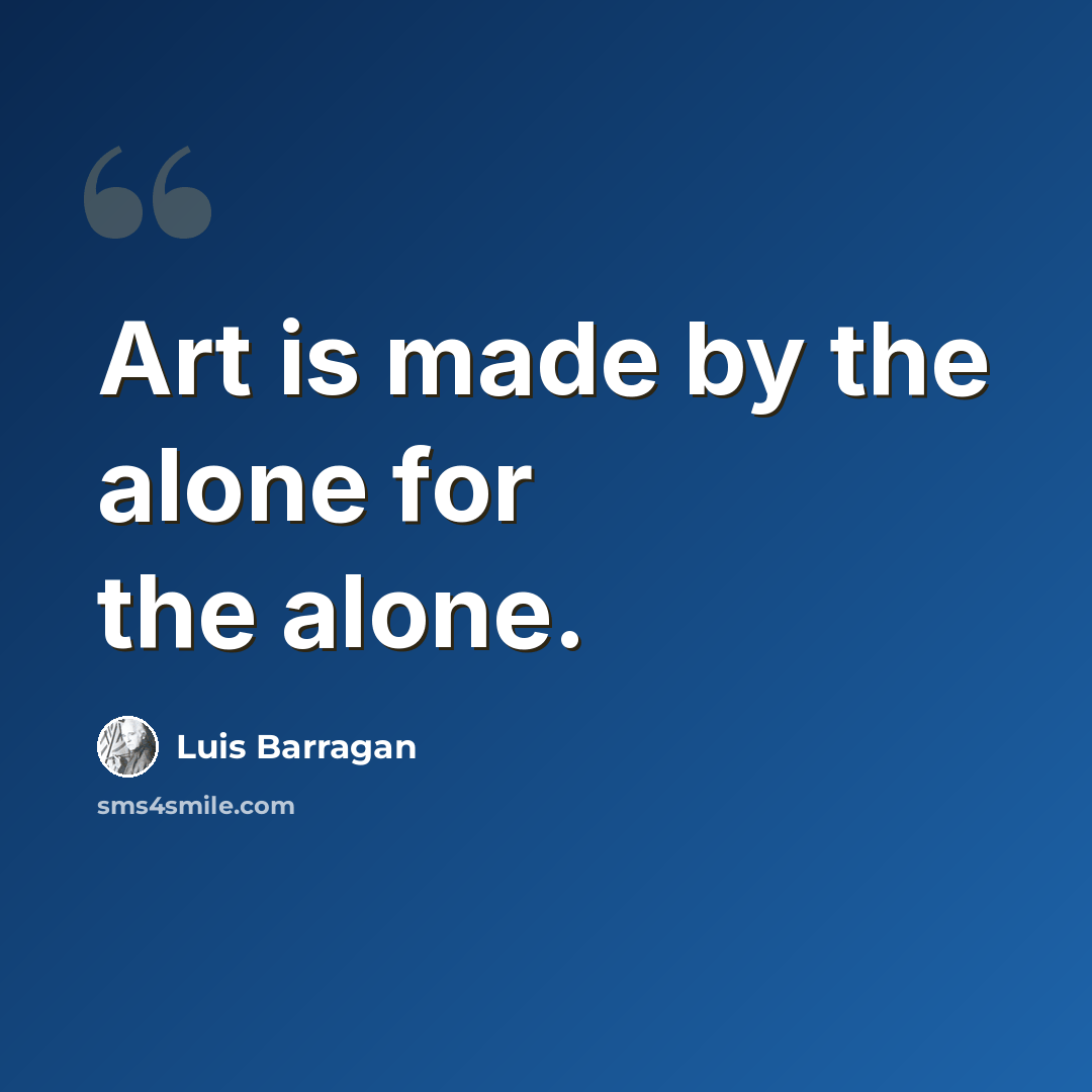 “Art is made by the alone for the alone.” quote by Luis Barragan