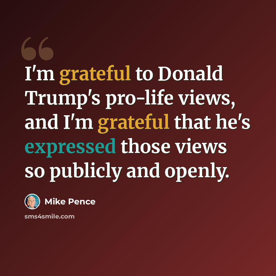 “I'm grateful to Donald Trump's pro-life views, and I'm grateful that he's expressed those views so publicly and openly.” quote by Mike Pence