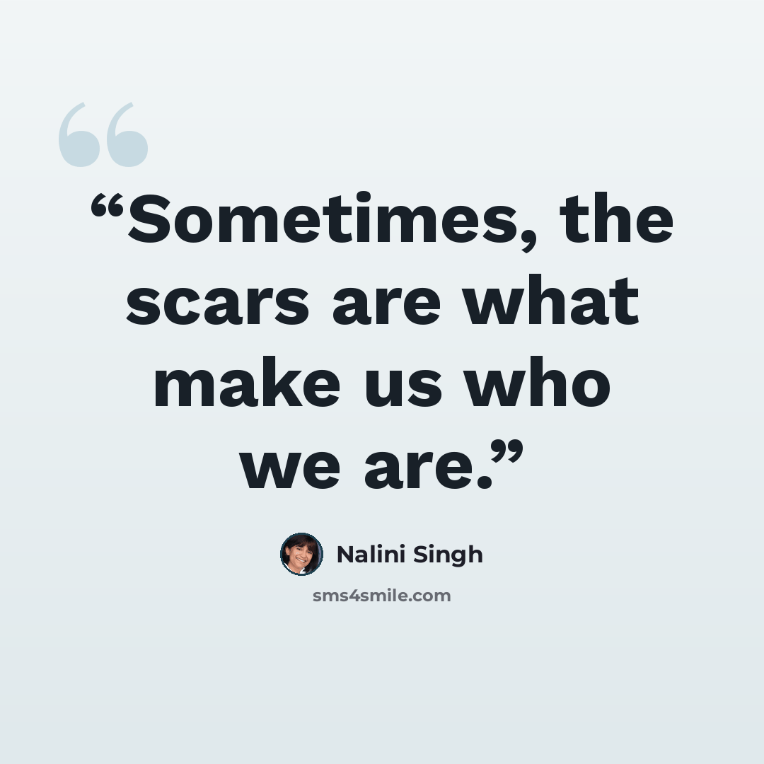 “Sometimes, the scars are what make us who we are.” quote by Nalini Singh