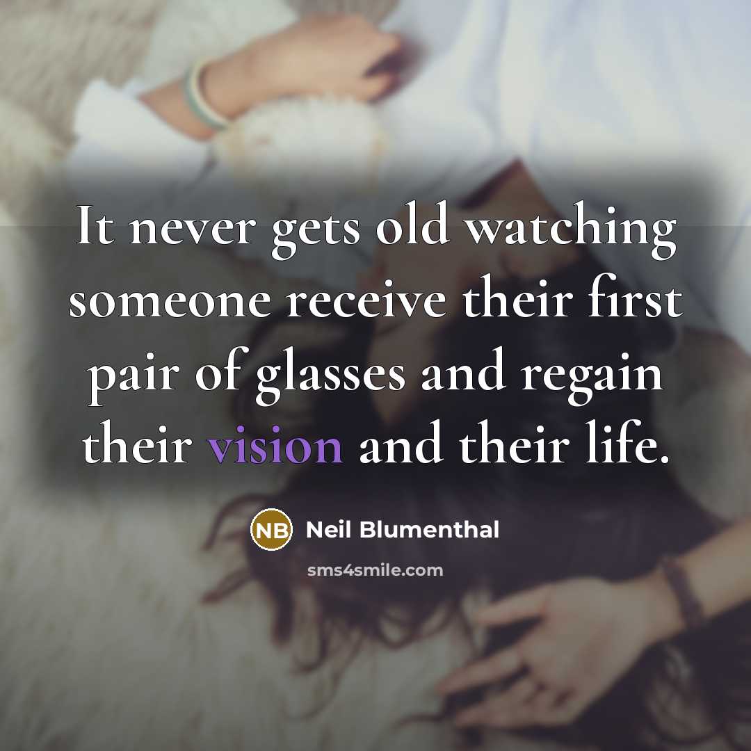 “It never gets old watching someone receive their first pair of glasses and regain their vision and their life.” quote by Neil Blumenthal