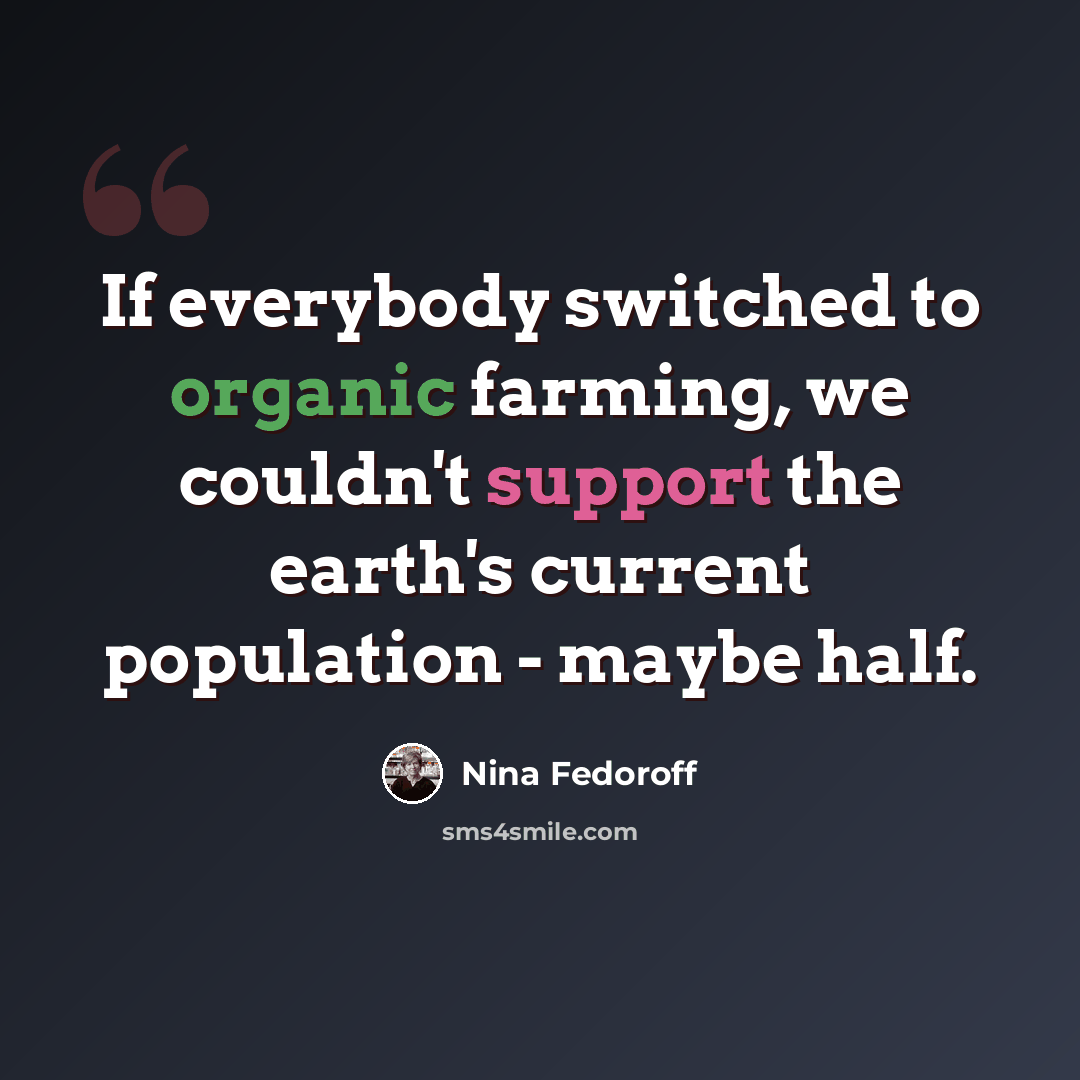 “If everybody switched to organic farming, we couldn't support the earth's current population - maybe half.” quote by Nina Fedoroff