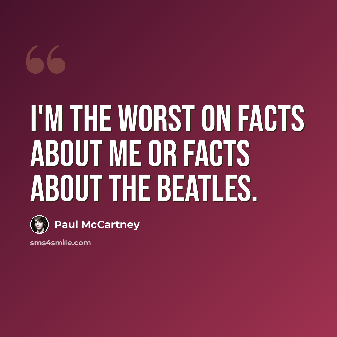 “I'm the worst on facts about me or facts about the Beatles.” quote by Paul McCartney