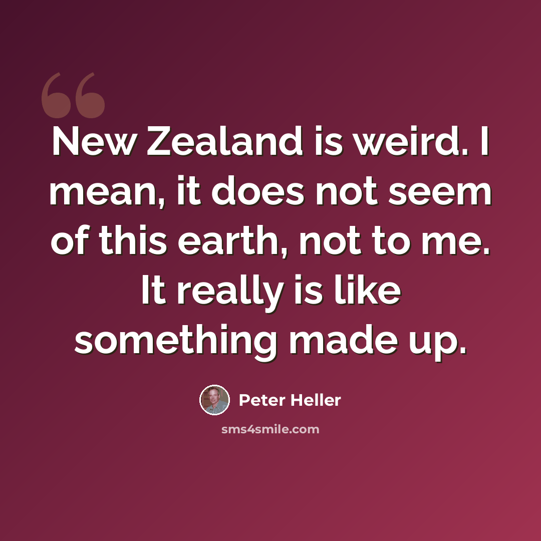 “New Zealand is weird. I mean, it does not seem of this earth, not to me. It really is like something made up.” quote by Peter Heller