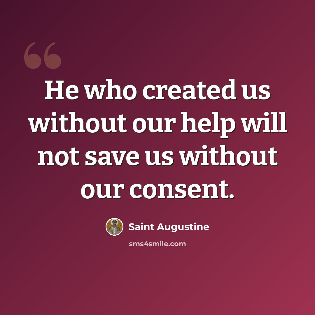 “He who created us without our help will not save us without our consent.” quote by Saint Augustine