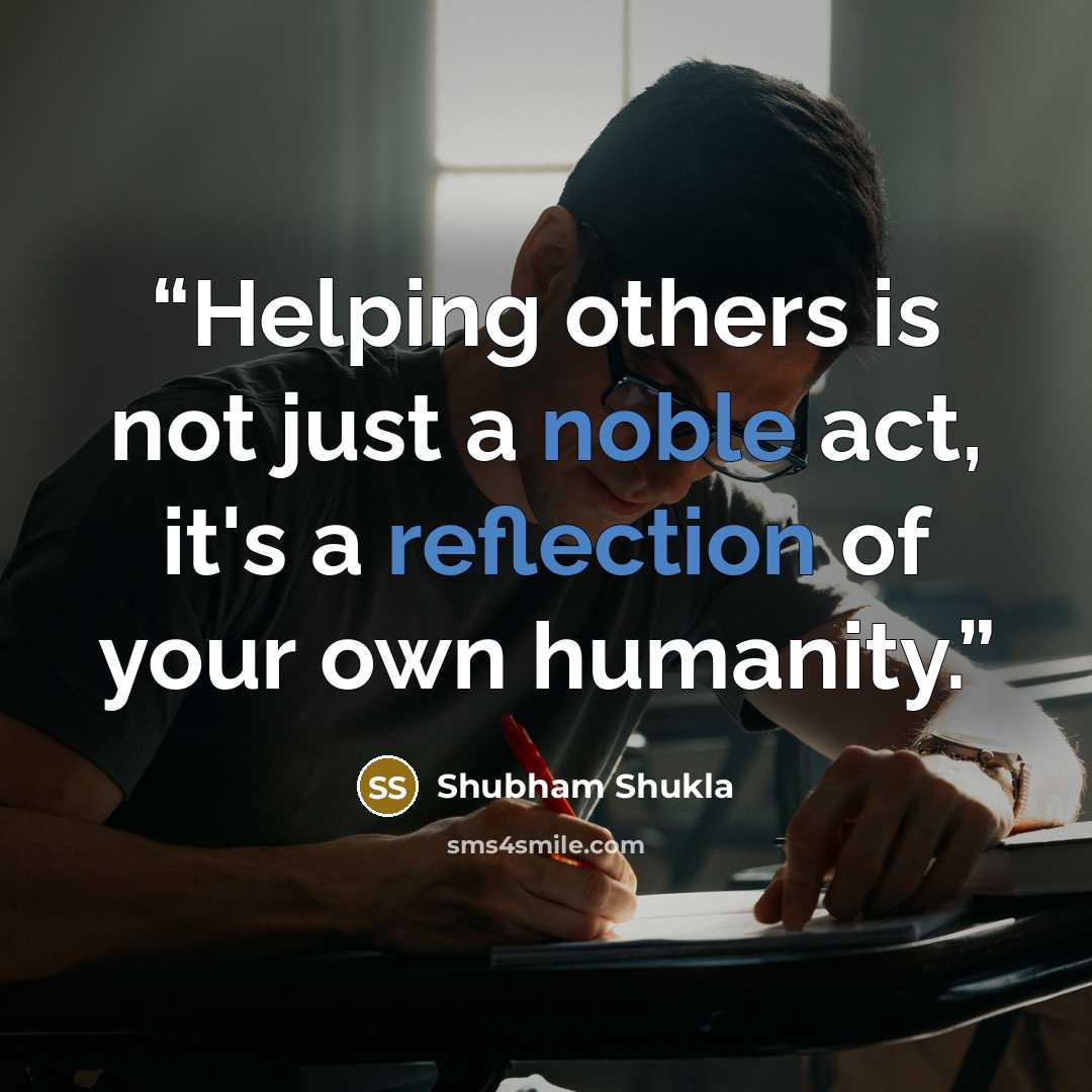 “Helping others is not just a noble act, it's a reflection of your own humanity.” quote by Shubham Shukla