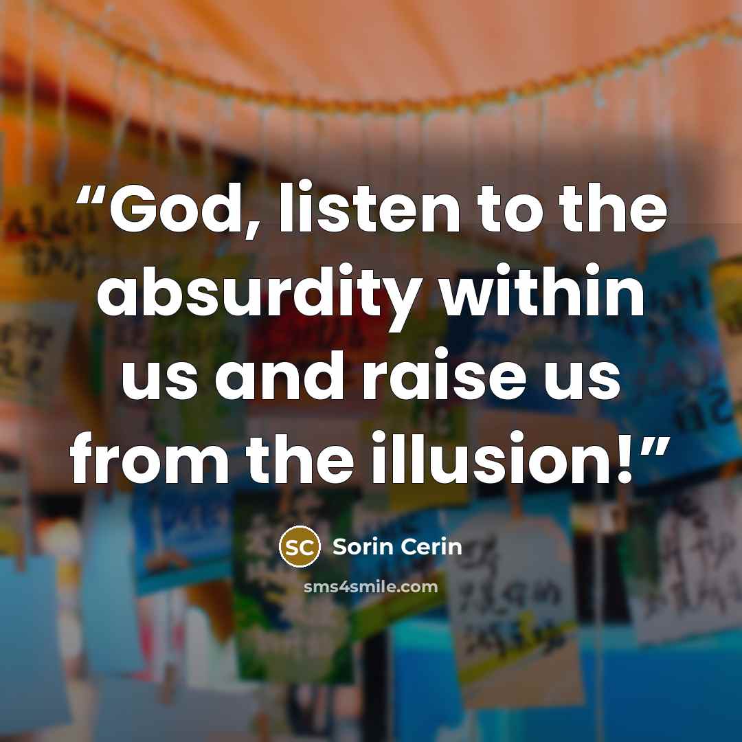 “God, listen to the absurdity within us and raise us from the illusion!” quote by Sorin Cerin