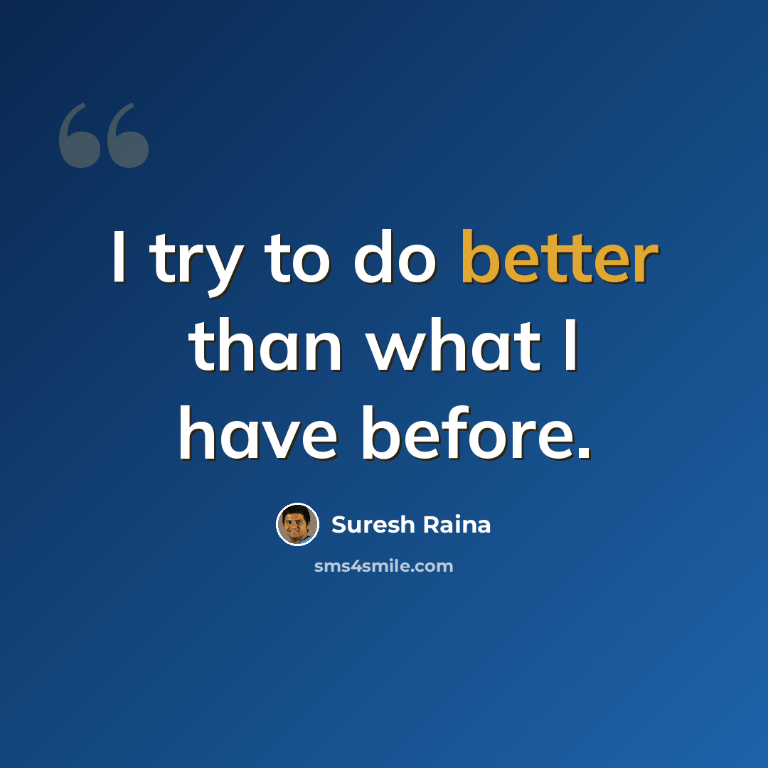 “I try to do better than what I have before.” quote by Suresh Raina