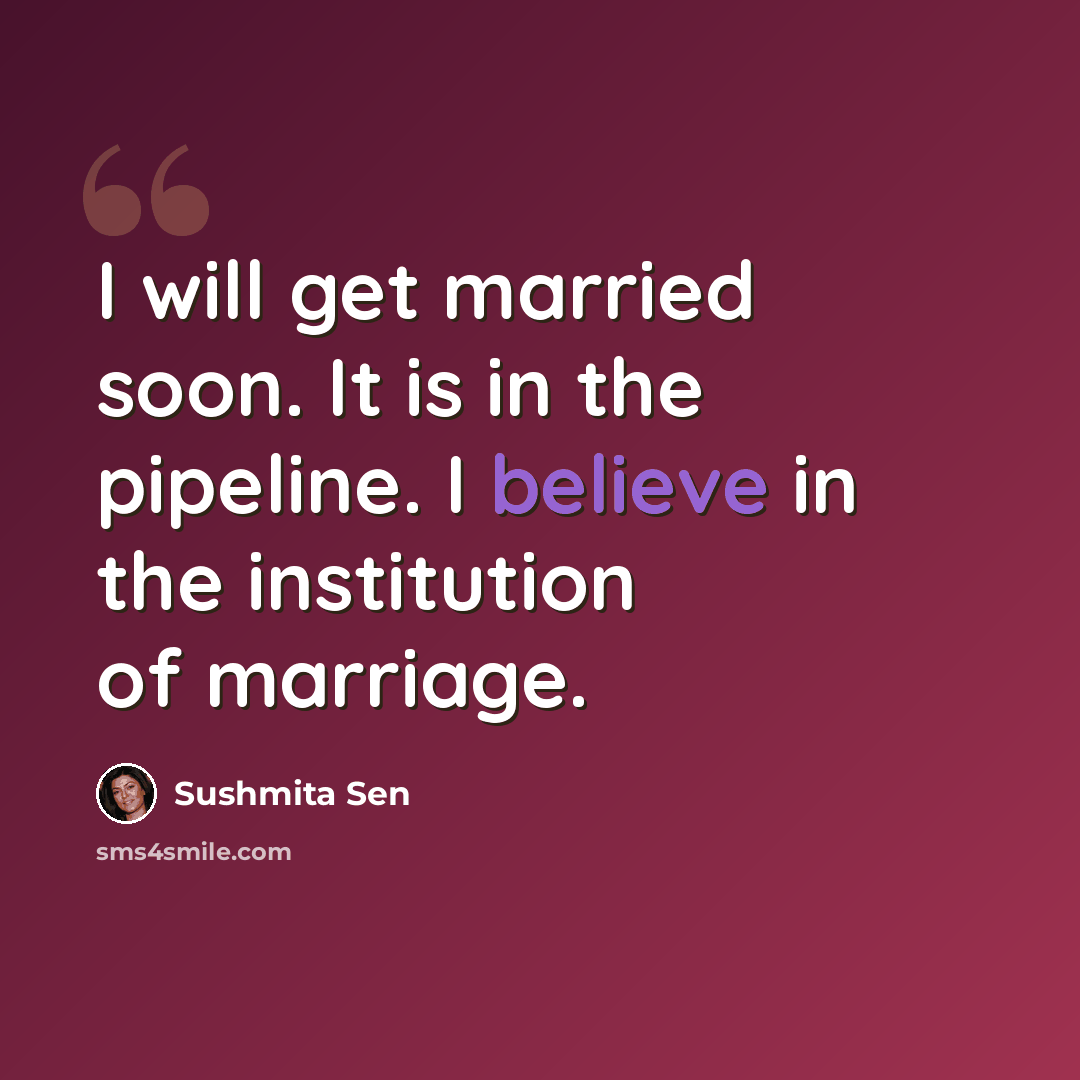 “I will get married soon. It is in the pipeline. I believe in the institution of marriage.” quote by Sushmita Sen