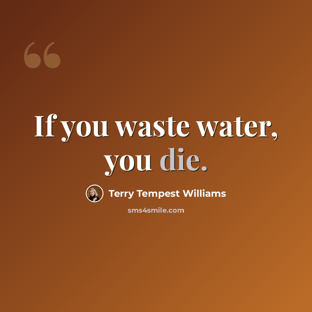 “If you waste water, you die.” quote by Terry Tempest Williams