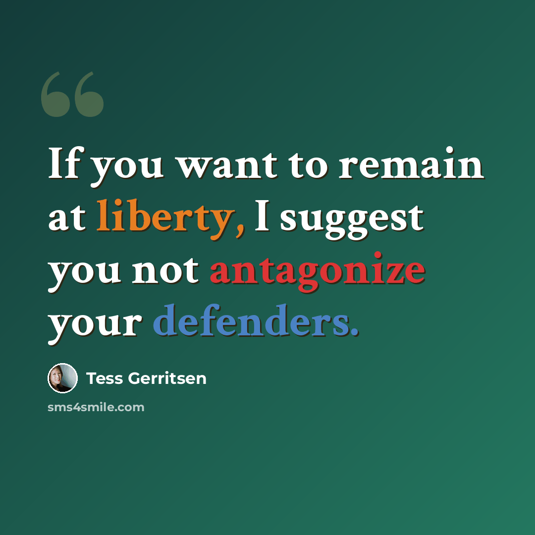 “If you want to remain at liberty, I suggest you not antagonize your defenders.” quote by Tess Gerritsen